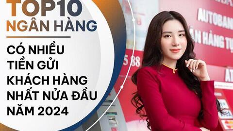 TOP 10 ngân hàng có nhiều tiền gửi nhất nửa đầu 2024: Agribank là quán quân, LPBank tăng mạnh nhất