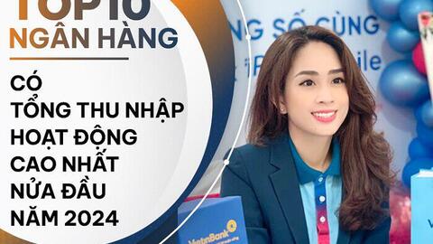 TOP 10 ngân hàng có tổng thu nhập hoạt động cao nhất nửa đầu 2024: VietinBank dẫn đầu nhóm Big4