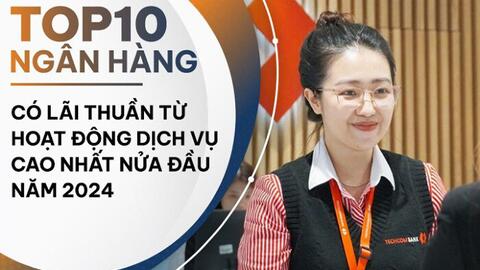 TOP 10 ngân hàng lãi từ dịch vụ cao nhất nửa đầu năm 2024: Techcombank nới rộng khoảng cách với phần còn lại