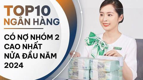 Những ngân hàng có nhiều nợ cần chú ý nhất nửa đầu năm 2024