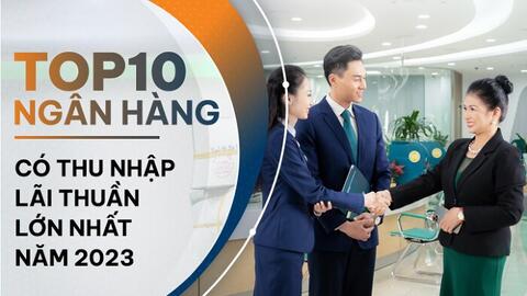 TOP 10 ngân hàng có thu nhập lãi thuần lớn nhất năm 2023