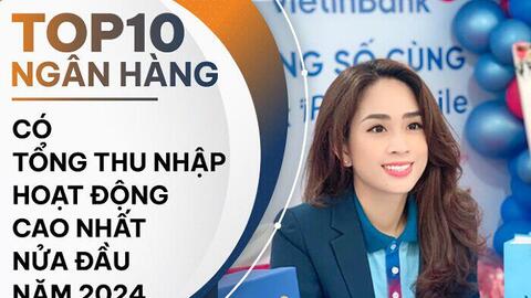 TOP 10 ngân hàng có tổng thu nhập hoạt động cao nhất nửa đầu 2024: VietinBank dẫn đầu nhóm Big4