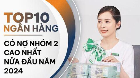 Những ngân hàng có nhiều nợ cần chú ý nhất nửa đầu năm 2024