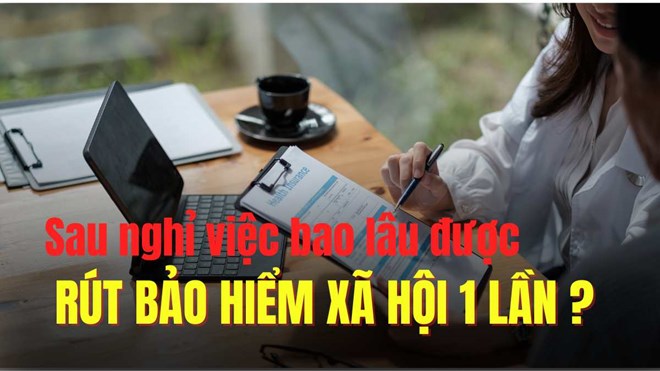 Sau nghỉ việc bao lâu thì được lấy bảo hiểm xã hội 1 lần?