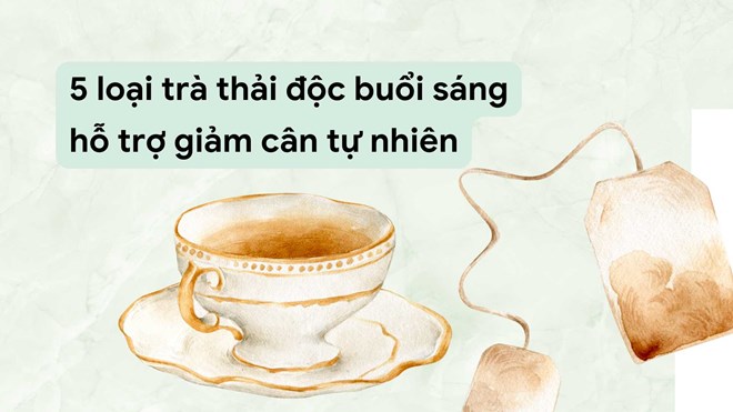 5 loại trà thải độc buổi sáng hỗ trợ giảm cân tự nhiên